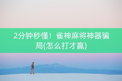 2分钟秒懂！雀神麻将神器骗局(怎么打才赢)
