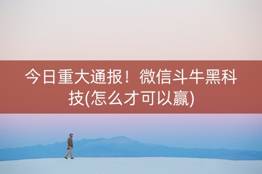 今日重大通报！微信斗牛黑科技(怎么才可以赢)