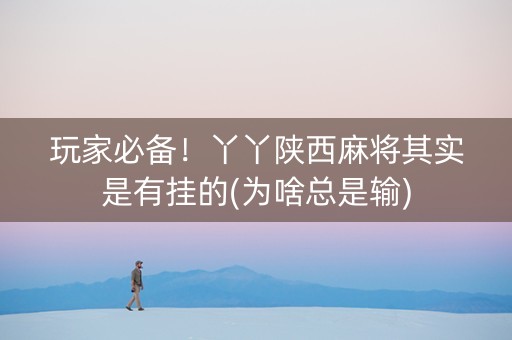 玩家必备！丫丫陕西麻将其实是有挂的(为啥总是输)