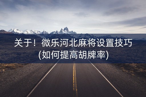 关于！微乐河北麻将设置技巧(如何提高胡牌率)