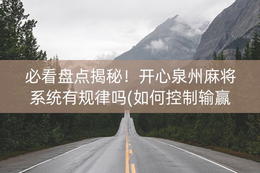 必看盘点揭秘！开心泉州麻将系统有规律吗(如何控制输赢)