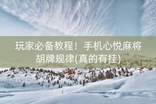 玩家必备教程！手机心悦麻将胡牌规律(真的有挂)