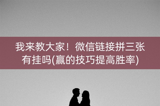 我来教大家！微信链接拼三张有挂吗(赢的技巧提高胜率)