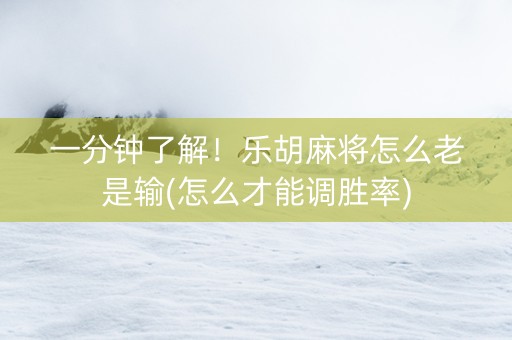 一分钟了解！乐胡麻将怎么老是输(怎么才能调胜率)