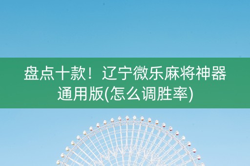 盘点十款！辽宁微乐麻将神器通用版(怎么调胜率)