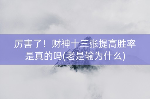厉害了！财神十三张提高胜率是真的吗(老是输为什么)