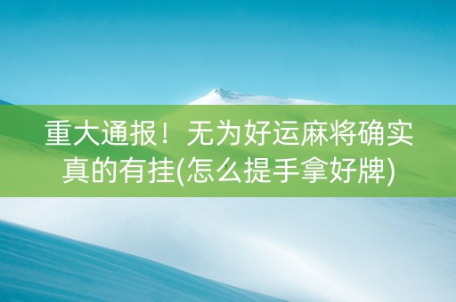 重大通报！无为好运麻将确实真的有挂(怎么提手拿好牌)