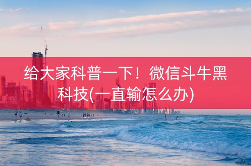 给大家科普一下！微信斗牛黑科技(一直输怎么办)