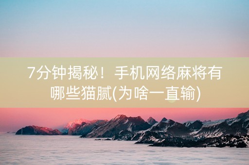 7分钟揭秘！手机网络麻将有哪些猫腻(为啥一直输)