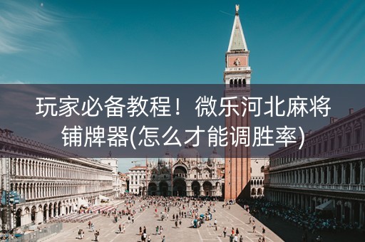 玩家必备教程！微乐河北麻将铺牌器(怎么才能调胜率)