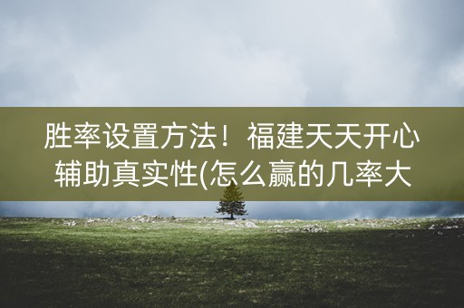 胜率设置方法！福建天天开心辅助真实性(怎么赢的几率大)