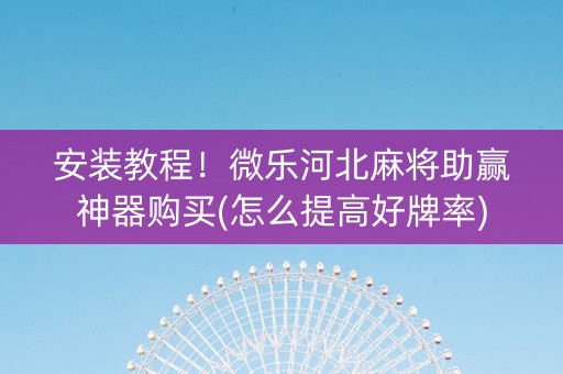 安装教程！微乐河北麻将助赢神器购买(怎么提高好牌率)