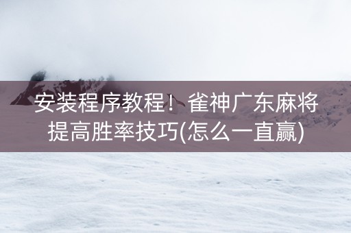 安装程序教程！雀神广东麻将提高胜率技巧(怎么一直赢)