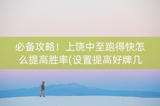 必备攻略！上饶中至跑得快怎么提高胜率(设置提高好牌几率)