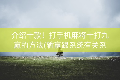 介绍十款！打手机麻将十打九赢的方法(输赢跟系统有关系吗)
