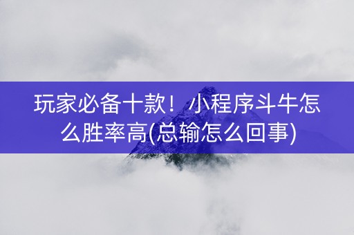 玩家必备十款！小程序斗牛怎么胜率高(总输怎么回事)
