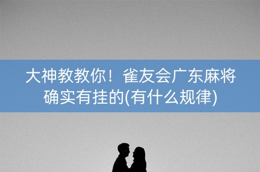 大神教教你！雀友会广东麻将确实有挂的(有什么规律)