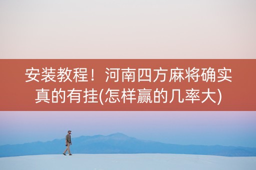 安装教程！河南四方麻将确实真的有挂(怎样赢的几率大)