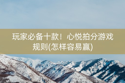 玩家必备十款！心悦拍分游戏规则(怎样容易赢)