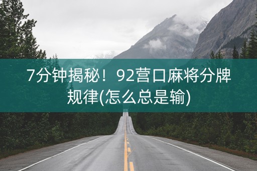 7分钟揭秘！92营口麻将分牌规律(怎么总是输)