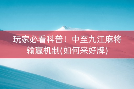 玩家必看科普！中至九江麻将输赢机制(如何来好牌)