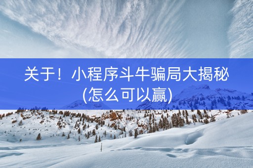 关于！小程序斗牛骗局大揭秘(怎么可以赢)