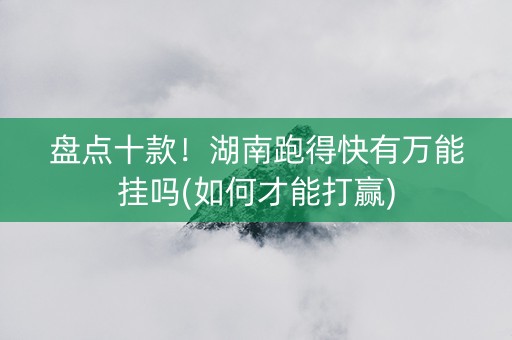 盘点十款！湖南跑得快有万能挂吗(如何才能打赢)