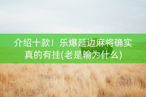 介绍十款！乐爆延边麻将确实真的有挂(老是输为什么)