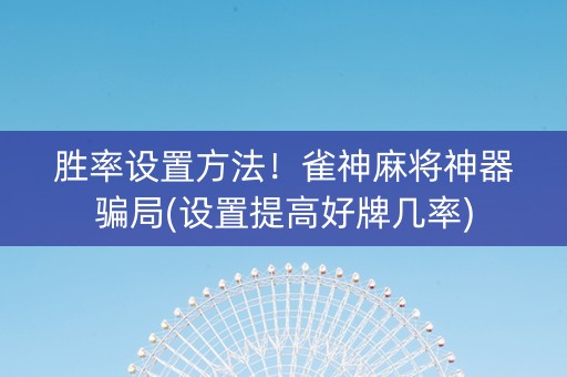 胜率设置方法！雀神麻将神器骗局(设置提高好牌几率)