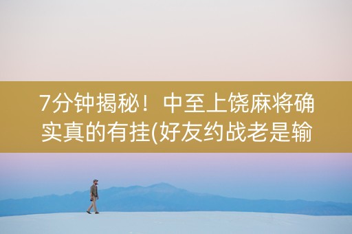 7分钟揭秘！中至上饶麻将确实真的有挂(好友约战老是输)