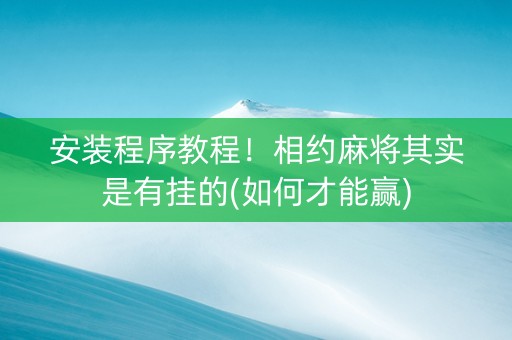 安装程序教程！相约麻将其实是有挂的(如何才能赢)