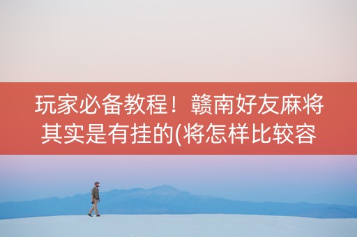 玩家必备教程！赣南好友麻将其实是有挂的(将怎样比较容易赢)