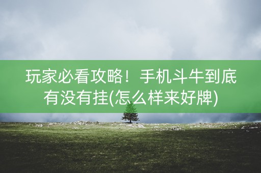 玩家必看攻略！手机斗牛到底有没有挂(怎么样来好牌)
