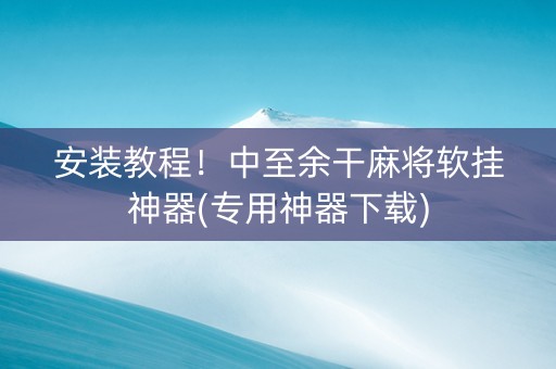 安装教程！中至余干麻将软挂神器(专用神器下载)