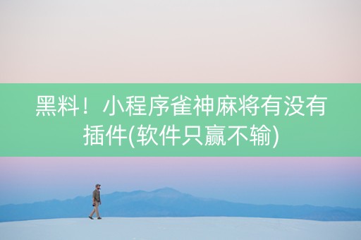 黑料！小程序雀神麻将有没有插件(软件只赢不输)