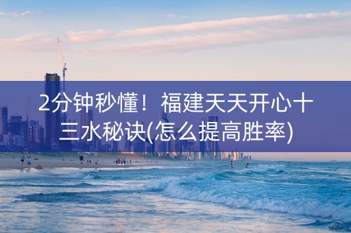 2分钟秒懂！福建天天开心十三水秘诀(怎么提高胜率)