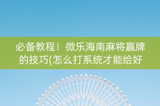 必备教程！微乐海南麻将赢牌的技巧(怎么打系统才能给好牌)