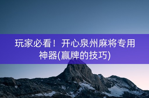 玩家必看！开心泉州麻将专用神器(赢牌的技巧)