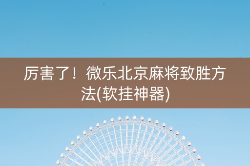 厉害了！微乐北京麻将致胜方法(软挂神器)