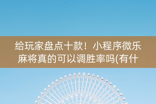 给玩家盘点十款！小程序微乐麻将真的可以调胜率吗(有什么技巧)