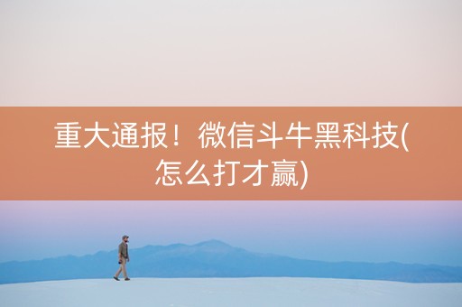 重大通报！微信斗牛黑科技(怎么打才赢)