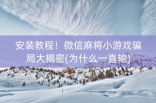 安装教程！微信麻将小游戏骗局大揭密(为什么一直输)