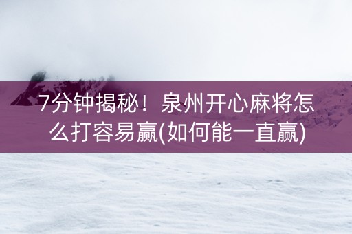 7分钟揭秘！泉州开心麻将怎么打容易赢(如何能一直赢)