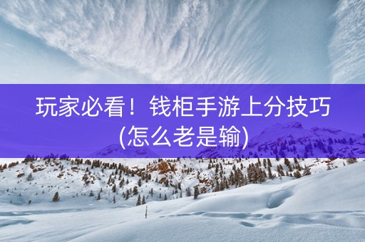 玩家必看！钱柜手游上分技巧(怎么老是输)