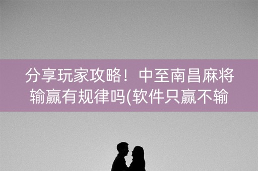分享玩家攻略！中至南昌麻将输赢有规律吗(软件只赢不输)