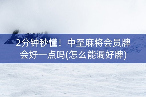 2分钟秒懂！中至麻将会员牌会好一点吗(怎么能调好牌)