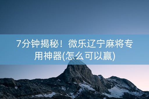 7分钟揭秘！微乐辽宁麻将专用神器(怎么可以赢)