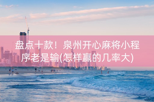 盘点十款！泉州开心麻将小程序老是输(怎样赢的几率大)