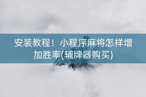 安装教程！小程序麻将怎样增加胜率(辅牌器购买)