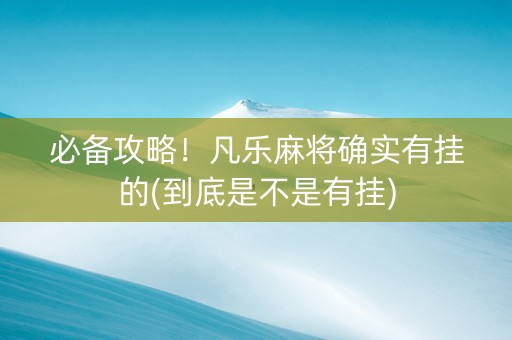 必备攻略！凡乐麻将确实有挂的(到底是不是有挂)